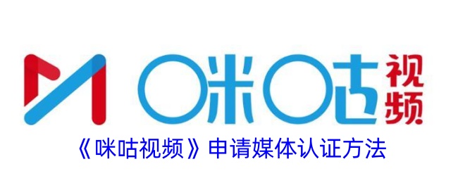 《咪咕视频媒体认证申请方法详解》