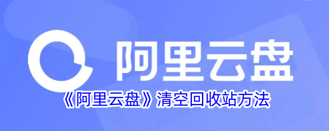 《阿里云盘清空回收站详细教程 | 如何清空阿里云盘回收站》