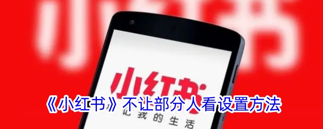 《小红书》如何设置隐私？不让特定用户查看笔记的方法