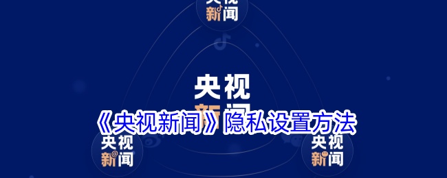 《央视新闻隐私设置指南：如何设置隐私保护》