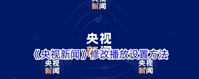《央视新闻app修改播放设置的详细方法》