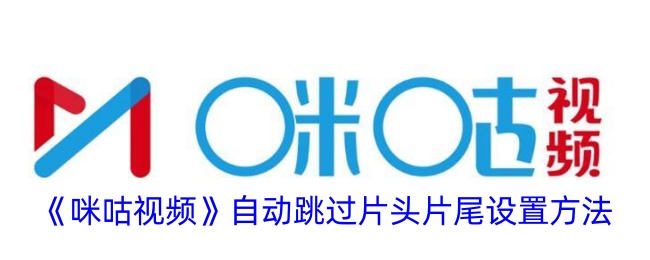 《咪咕视频自动跳过片头片尾设置教程 | 如何轻松跳过片头片尾》