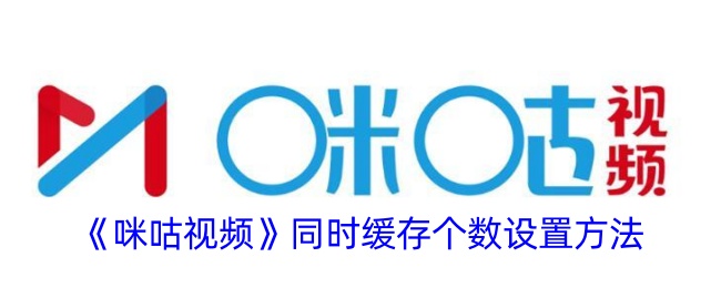 《咪咕视频缓存设置教程：如何调整同时缓存个数》