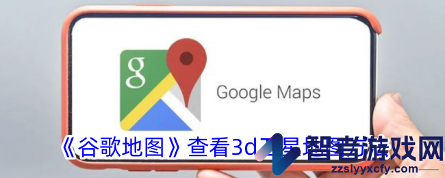 谷歌地图查看3d卫星地图方法