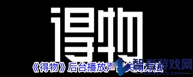 得物后台播放声音关闭方法
