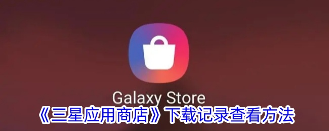 《如何查看三星应用商店下载记录：详细步骤与指南》