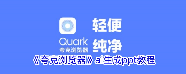 《夸克浏览器AI生成PPT教程：如何使用夸克快速制作PPT》