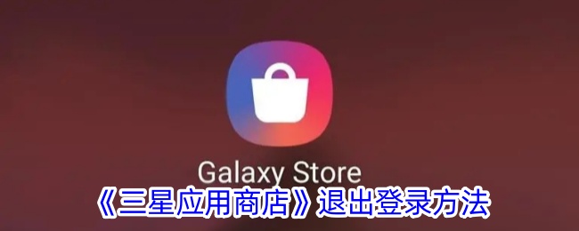 《三星应用商店退出登录教程：如何快速退出登录》