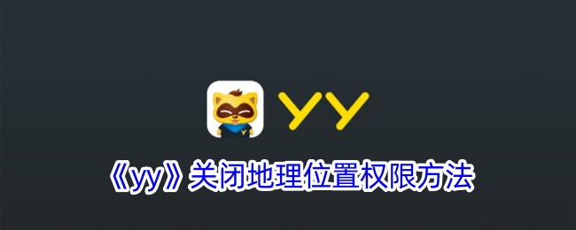 《yy》关闭地理位置权限的详细步骤_如何在yy中禁用地理位置