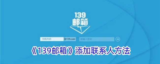 《139邮箱添加联系人教程：如何在139邮箱中添加新联系人》