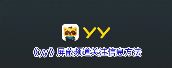 《yy屏蔽频道关注信息的详细方法 - 如何在yy中屏蔽频道关注的人》