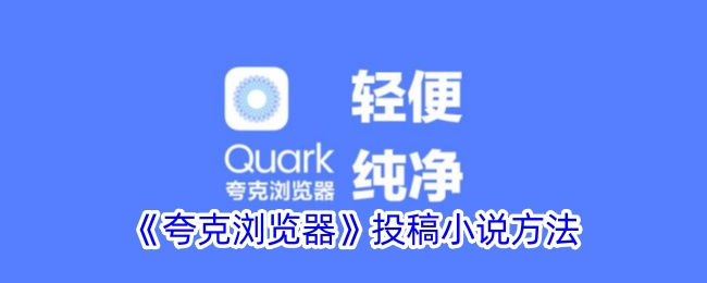 《夸克浏览器投稿小说全攻略_如何在夸克上提交小说》