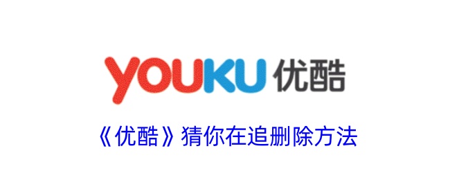 《优酷》猜你在追功能删除方法与关闭步骤指南