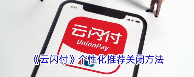 《云闪付》个性化推荐关闭指南_如何关闭云闪付个性化推荐功能