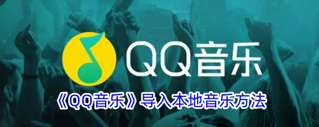《QQ音乐导入本地音乐的详细方法 | qq音乐如何导入本地音乐》