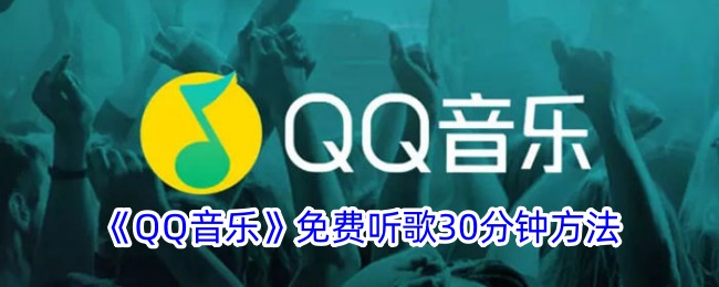 《QQ音乐》免费听歌30分钟攻略 | 如何在QQ音乐中免费畅听30分钟