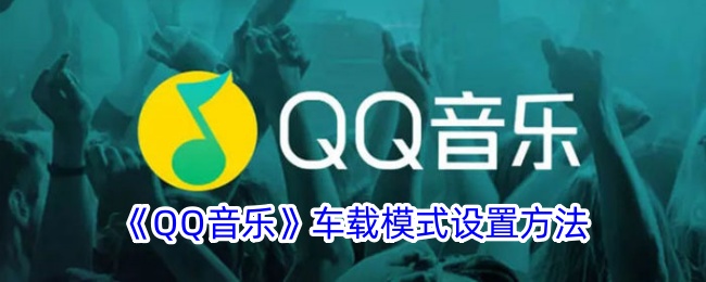 《QQ音乐车载模式设置指南：如何找到和使用车载模式》