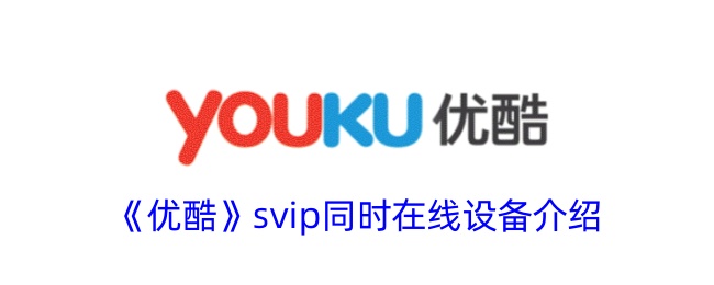 《优酷SVIP同时在线设备数量介绍 - 可登录设备数量解析》