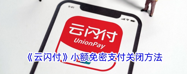 《云闪付小额免密支付关闭方法详解》