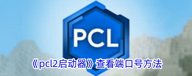 《如何查看PCL2启动器端口号 - PCL2启动器端口号查询指南》