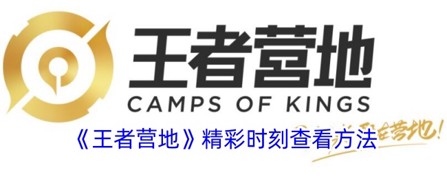 《王者营地》精彩时刻查看攻略与位置指南