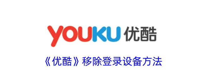 《优酷》如何移除登录设备？优酷删除登录设备的详细步骤指南