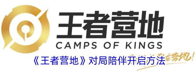 《王者营地》对局陪伴开启方法与步骤指南