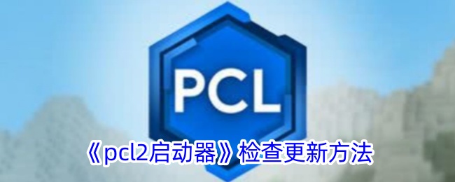 《pcl2启动器更新方法指南：如何检查和更新版本》