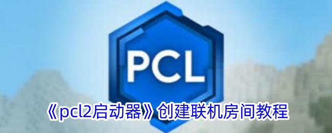 《pcl2启动器联机房间创建教程 - 如何使用pcl2启动器创建联机房》