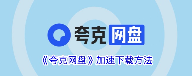 《夸克网盘下载加速技巧：如何解除下载限速》