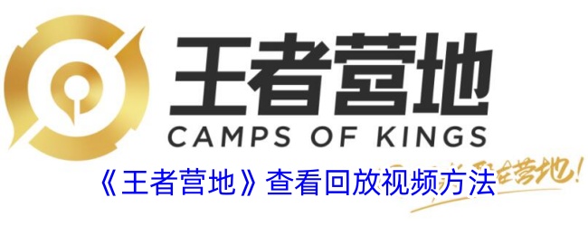 《王者营地》回放视频查看攻略：如何观看王者营地回放录像