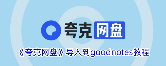 《夸克网盘导入GoodNotes完整教程 | 如何将夸克网盘文件导入GoodNotes》