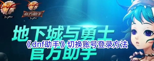 《DNF助手账号切换教程：如何快速登录不同账号》