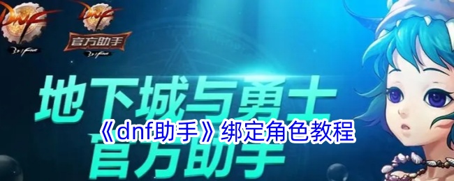 《dnf助手角色绑定教程 | dnf助手如何绑定角色》