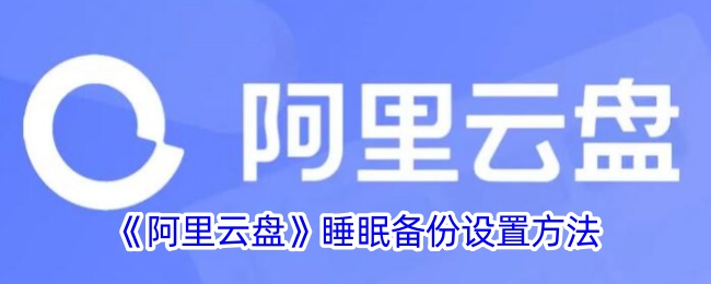 《阿里云盘睡眠备份设置指南：如何开启阿里云盘睡眠备份》