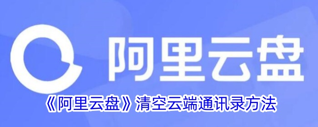 《阿里云盘》清空云端通讯录的详细方法 | 如何删除阿里云盘中的云端通讯录