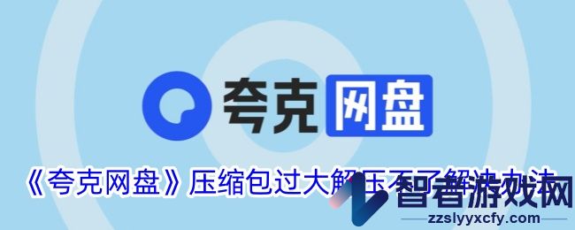 夸克网盘压缩包过大解压不了解决办法
