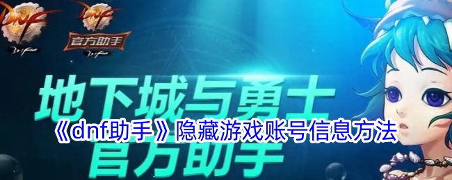 《DNF助手》如何隐藏游戏账号信息 | 隐藏个人游戏信息的详细步骤