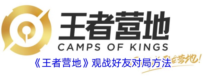 《王者营地》观看好友对局的详细方法与技巧