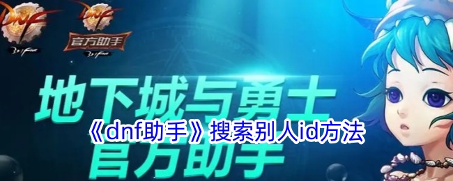 《DNF助手：如何搜索他人ID的详细指南》