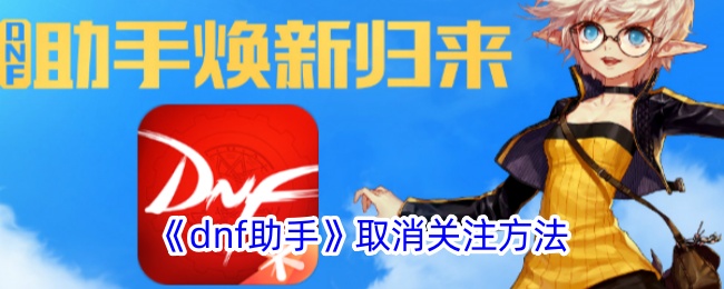 《dnf助手取消关注方法详解 - 如何在dnf助手中取消关注》