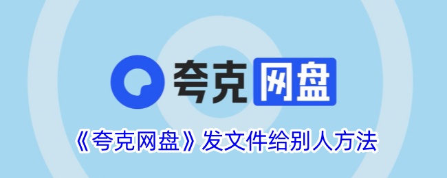 《夸克网盘发文件给别人的方法_如何使用夸克网盘分享文件》