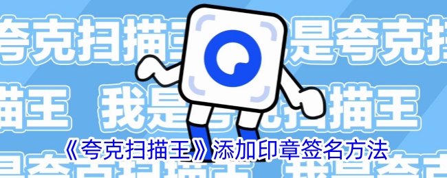 《夸克扫描王》印章签名添加方法详解_如何在夸克扫描王中添加签名