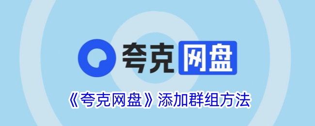 《夸克网盘添加群组方法教程 - 如何在夸克网盘中加群》
