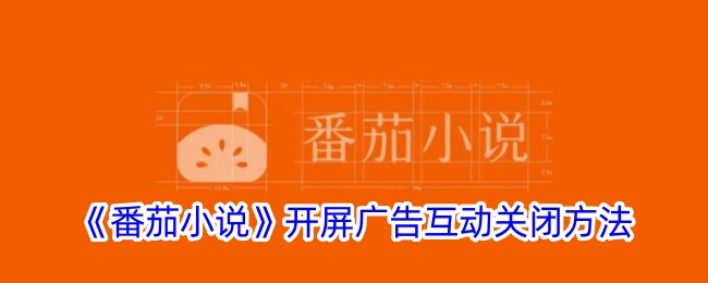 《番茄小说》开屏广告互动关闭教程 | 如何关闭番茄小说开屏广告