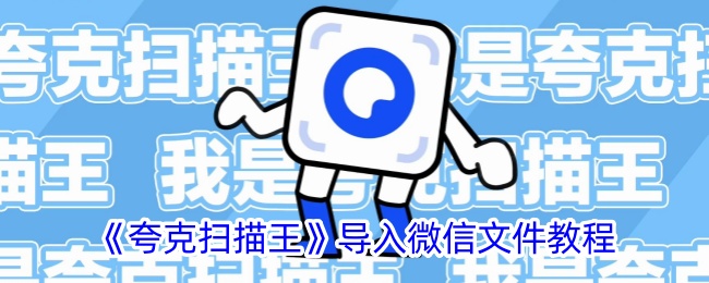 《夸克扫描王》微信文件导入教程：如何轻松导入微信文件到夸克扫描王