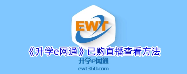《升学e网通》直播查看指南：如何找到已购网课直播内容