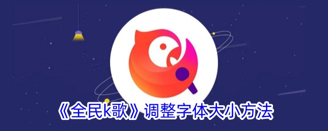 《全民K歌字体大小调整方法指南_如何在全民K歌中调整字体大小》