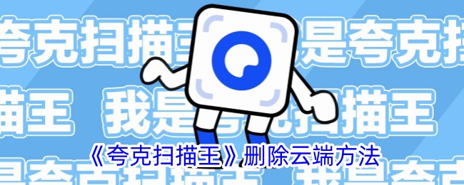 《夸克扫描王》云端删除方法详解_如何在夸克扫描王中删除云端数据