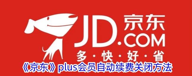 《京东Plus会员自动续费关闭方法详解》